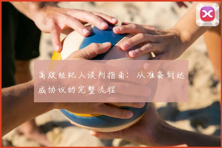 高效经纪人谈判指南：从准备到达成协议的完整流程