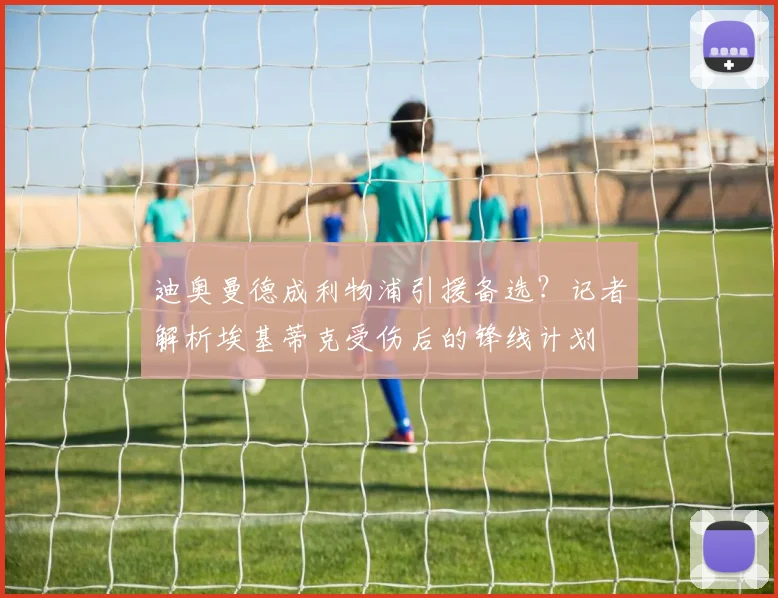 迪奥曼德成利物浦引援备选？记者解析埃基蒂克受伤后的锋线计划