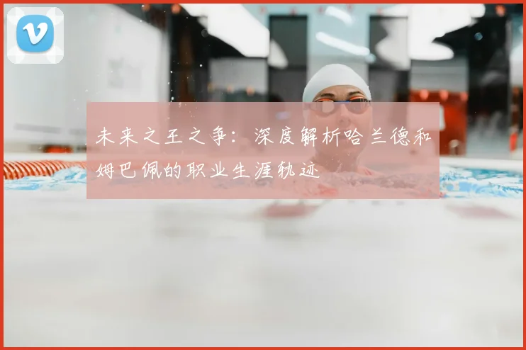 未来之王之争：深度解析哈兰德和姆巴佩的职业生涯轨迹