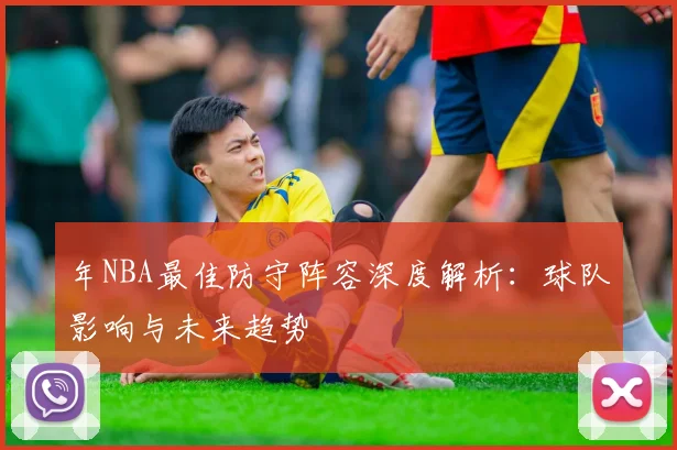 年NBA最佳防守阵容深度解析:球队影响与未来趋势