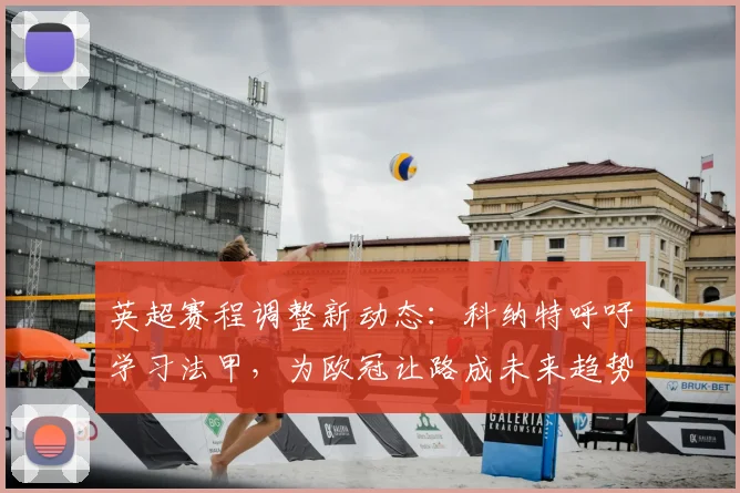 英超赛程调整新动态：科纳特呼吁学习法甲，为欧冠让路成未来趋势