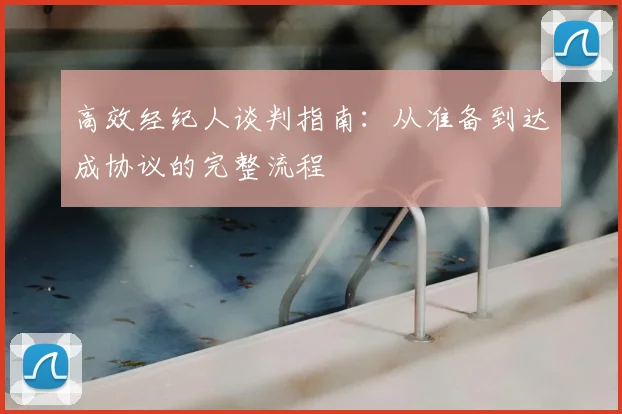 高效经纪人谈判指南：从准备到达成协议的完整流程
