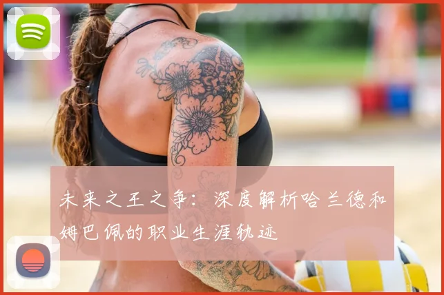 未来之王之争：深度解析哈兰德和姆巴佩的职业生涯轨迹