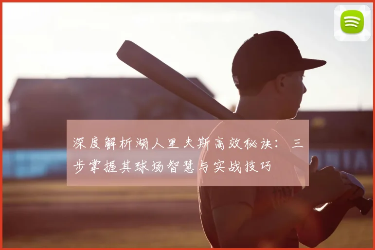 深度解析湖人里夫斯高效秘诀：三步掌握其球场智慧与实战技巧